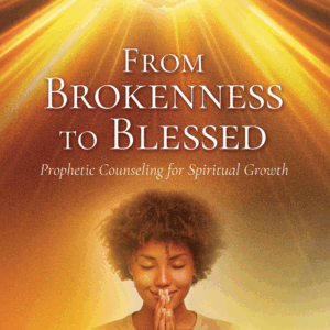 From Brokenness to Blessed: Prophetic Counseling for Spiritual Growth